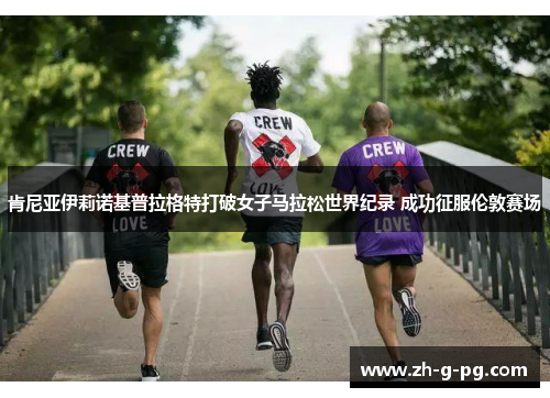 肯尼亚伊莉诺基普拉格特打破女子马拉松世界纪录 成功征服伦敦赛场