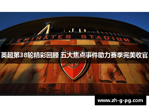 英超第38轮精彩回顾 五大焦点事件助力赛季完美收官