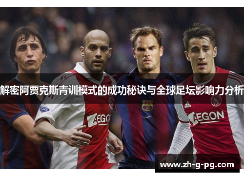 解密阿贾克斯青训模式的成功秘诀与全球足坛影响力分析