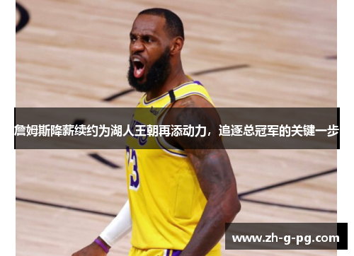 詹姆斯降薪续约为湖人王朝再添动力，追逐总冠军的关键一步