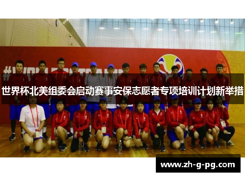 世界杯北美组委会启动赛事安保志愿者专项培训计划新举措