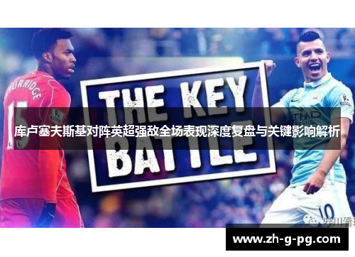 库卢塞夫斯基对阵英超强敌全场表现深度复盘与关键影响解析 库卢塞夫斯基对阵英超强敌全场表现深度复盘与关键影响解析