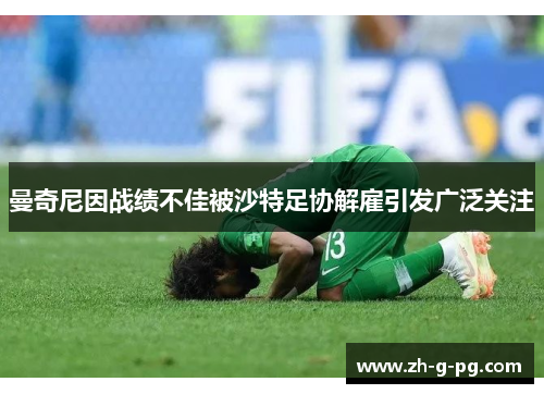 曼奇尼因战绩不佳被沙特足协解雇引发广泛关注 曼奇尼因战绩不佳被沙特足协解雇引发广泛关注