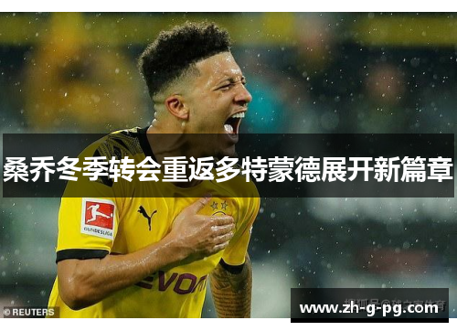 桑乔冬季转会重返多特蒙德展开新篇章 桑乔冬季转会重返多特蒙德展开新篇章