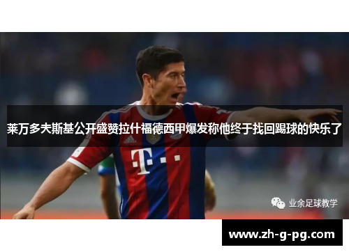 莱万多夫斯基公开盛赞拉什福德西甲爆发称他终于找回踢球的快乐了