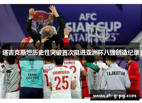 塔吉克斯坦历史性突破首次挺进亚洲杯八强创造纪录 塔吉克斯坦历史性突破首次挺进亚洲杯八强创造纪录