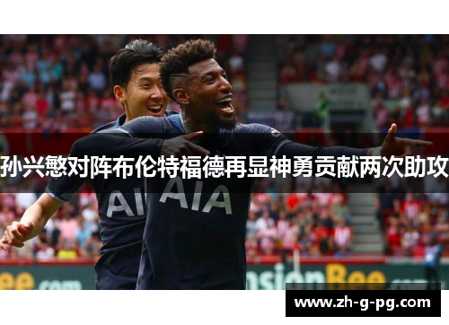 孙兴慜对阵布伦特福德再显神勇贡献两次助攻