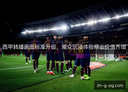 西甲转播画面标准升级，观众沉浸体验商业价值齐增