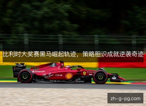 比利时大奖赛黑马崛起轨迹，策略胆识成就逆袭奇迹